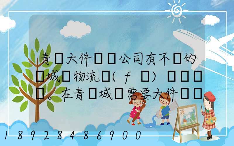 青島大件運輸公司有不錯的嗎城陽物流發(fā)貨。在青島城陽需要大件運輸...